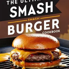 The Ultimate Smash Burger Cookbook 20 Mouthwatering Smash Burger Recipes